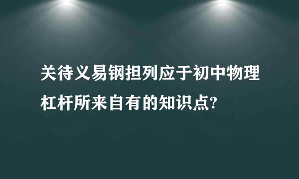 关待义易钢担列应于初中物理杠杆所来自有的知识点?