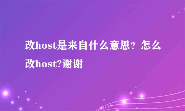 改host是来自什么意思？怎么改host?谢谢