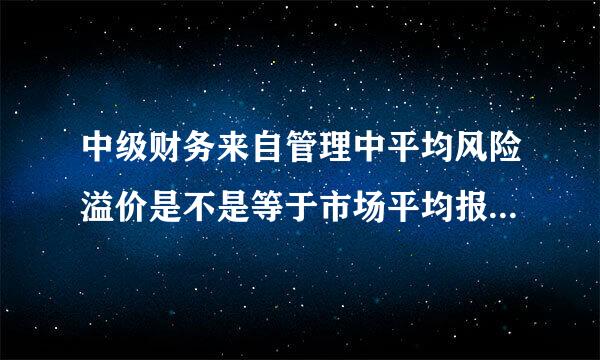 中级财务来自管理中平均风险溢价是不是等于市场平均报酬率减去无风险报酬率