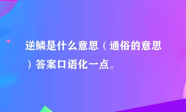 逆鳞是什么意思（通俗的意思）答案口语化一点。