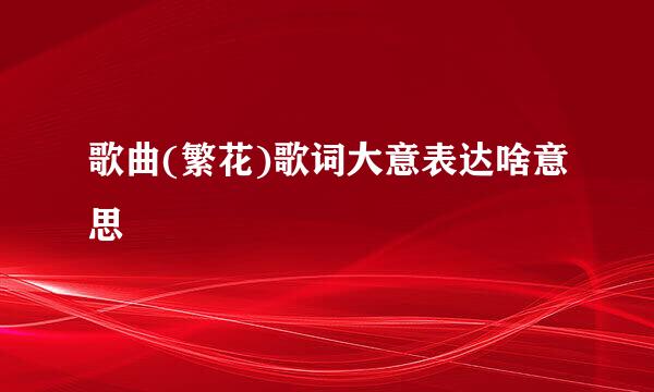 歌曲(繁花)歌词大意表达啥意思