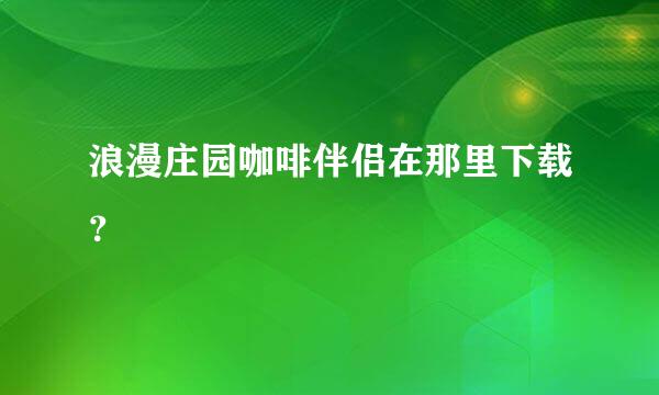 浪漫庄园咖啡伴侣在那里下载？