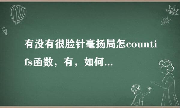 有没有很脸针毫扬局怎countifs函数，有，如何用？有人说多条件计数可以用countifs函数，并且给出例子，但操作没来自一个正确