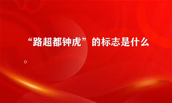 “路超都钟虎”的标志是什么。
