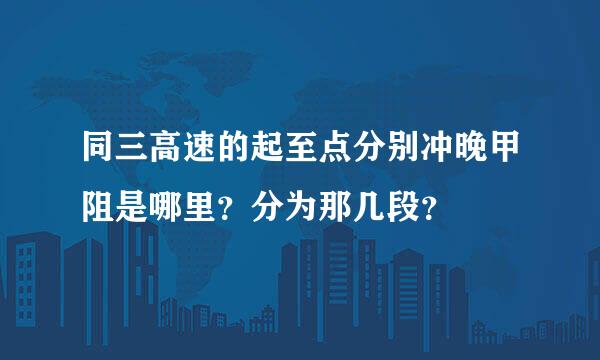 同三高速的起至点分别冲晚甲阻是哪里？分为那几段？