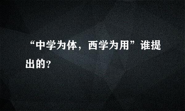 “中学为体，西学为用”谁提出的？
