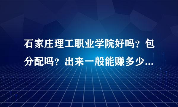 石家庄理工职业学院好吗？包分配吗？出来一般能赚多少？学费为啥那么贵？