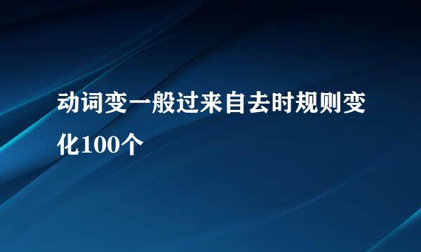 动词变一般过来自去时规则变化100个