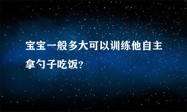 宝宝一般多大可以训练他自主拿勺子吃饭？