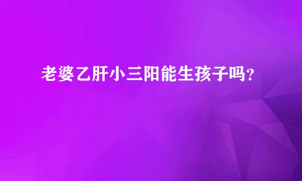 老婆乙肝小三阳能生孩子吗？