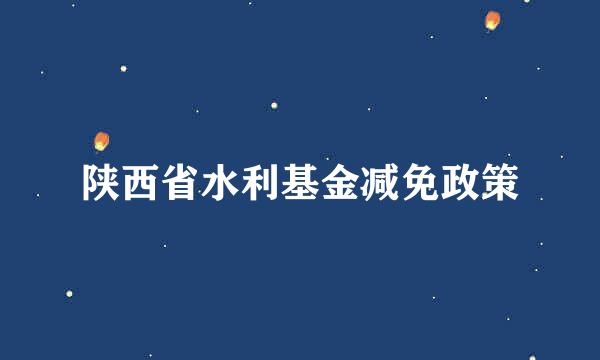 陕西省水利基金减免政策