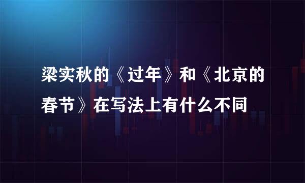 梁实秋的《过年》和《北京的春节》在写法上有什么不同