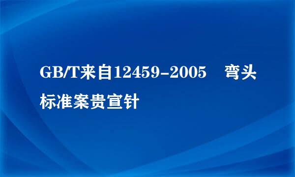 GB/T来自12459-2005 弯头标准案贵宣针
