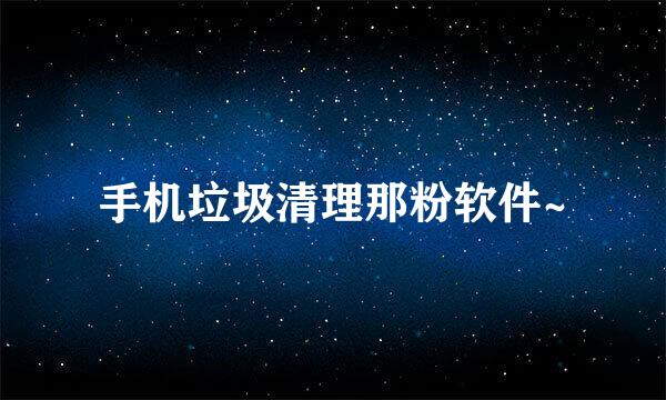 手机垃圾清理那粉软件~