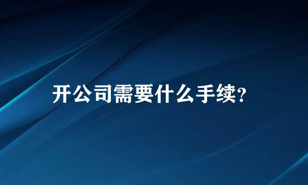 开公司需要什么手续？
