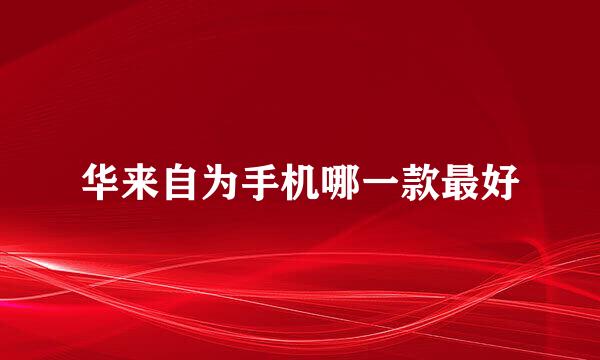 华来自为手机哪一款最好