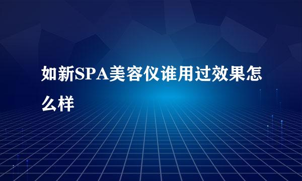 如新SPA美容仪谁用过效果怎么样