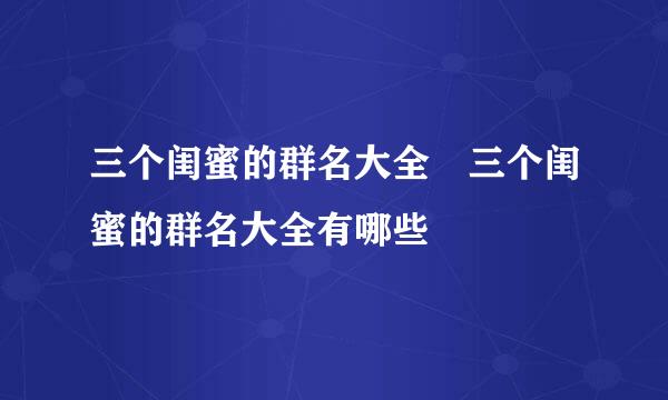 三个闺蜜的群名大全 三个闺蜜的群名大全有哪些