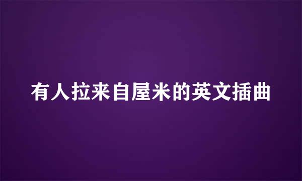 有人拉来自屋米的英文插曲
