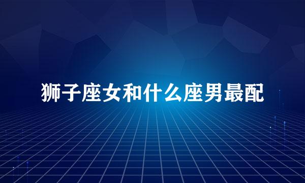 狮子座女和什么座男最配