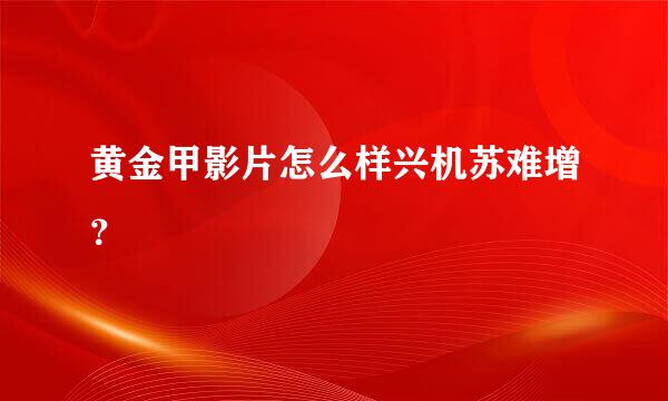 黄金甲影片怎么样兴机苏难增？