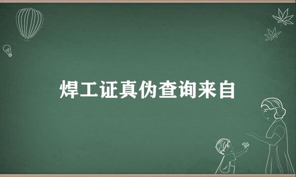 焊工证真伪查询来自