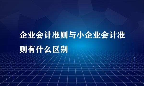 企业会计准则与小企业会计准则有什么区别
