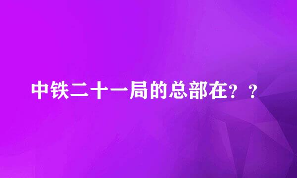 中铁二十一局的总部在？？