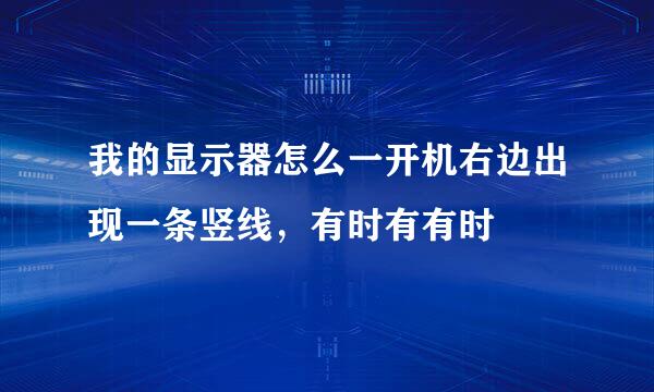 我的显示器怎么一开机右边出现一条竖线，有时有有时