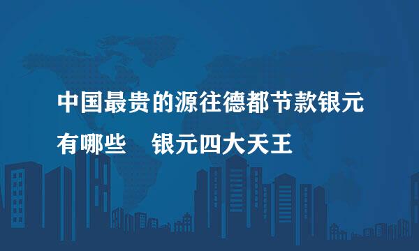 中国最贵的源往德都节款银元有哪些 银元四大天王