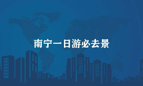 南宁一日游必去景