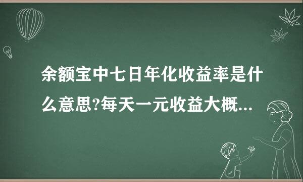 余额宝中七日年化收益率是什么意思?每天一元收益大概要转多少钱?一千元大概每天收益多少?一百呢?如何