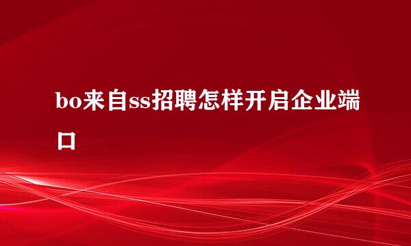 bo来自ss招聘怎样开启企业端口