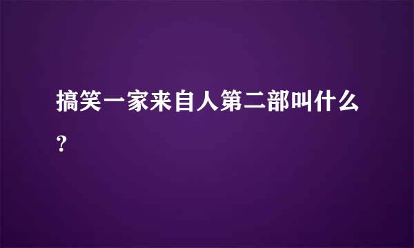 搞笑一家来自人第二部叫什么？