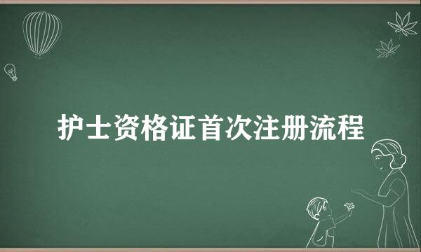 护士资格证首次注册流程