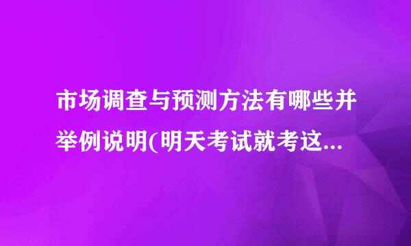 市场调查与预测方法有哪些并举例说明(明天考试就考这个急急急)