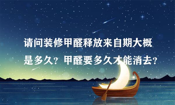 请问装修甲醛释放来自期大概是多久？甲醛要多久才能消去？