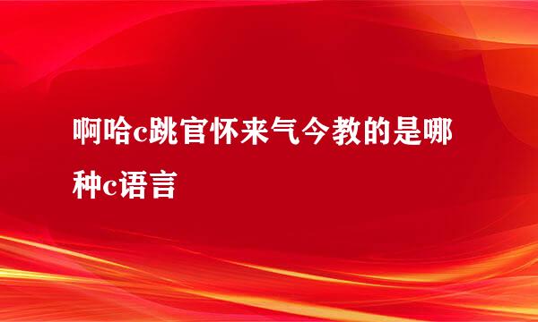 啊哈c跳官怀来气今教的是哪种c语言