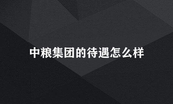 中粮集团的待遇怎么样