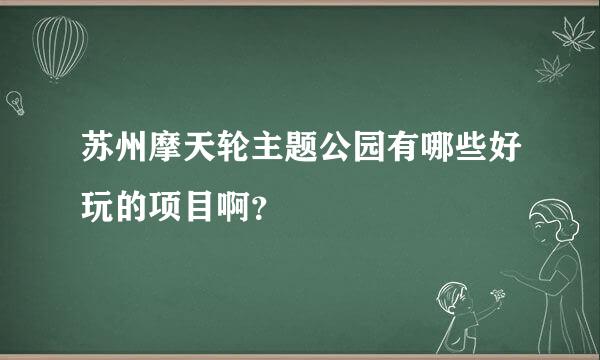 苏州摩天轮主题公园有哪些好玩的项目啊？