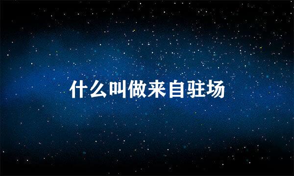 什么叫做来自驻场