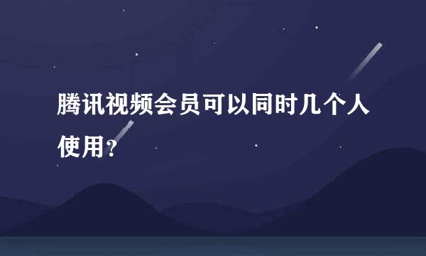 腾讯视频会员可以同时几个人使用？