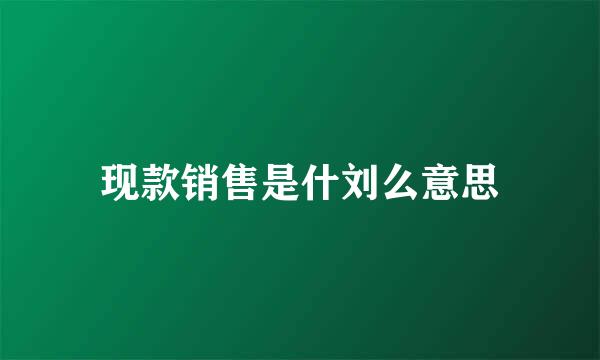 现款销售是什刘么意思