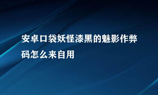 安卓口袋妖怪漆黑的魅影作弊码怎么来自用