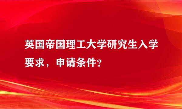 英国帝国理工大学研究生入学要求，申请条件？