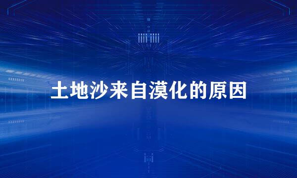 土地沙来自漠化的原因