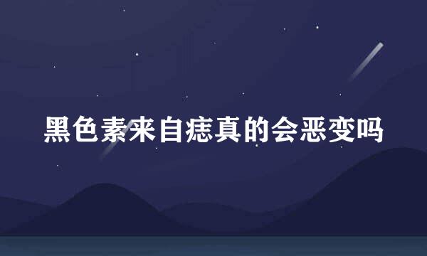 黑色素来自痣真的会恶变吗