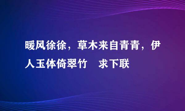 暖风徐徐，草木来自青青，伊人玉体倚翠竹 求下联