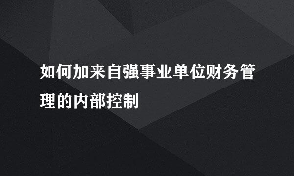 如何加来自强事业单位财务管理的内部控制