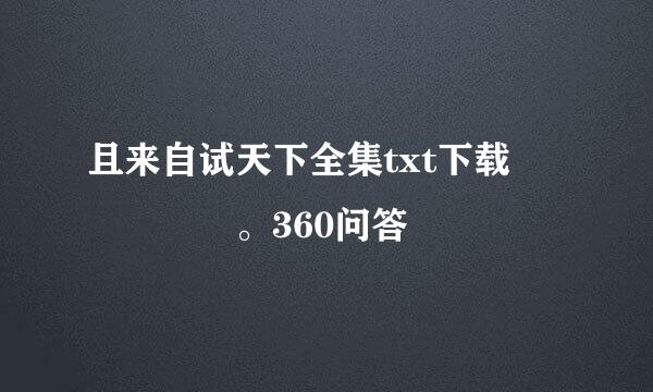且来自试天下全集txt下载     。360问答